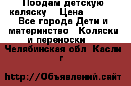 Поодам детскую каляску  › Цена ­ 3 000 - Все города Дети и материнство » Коляски и переноски   . Челябинская обл.,Касли г.